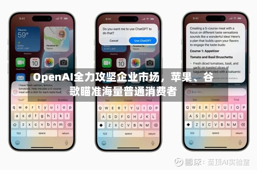 OpenAI全力攻坚企业市场，苹果、谷歌瞄准海量普通消费者