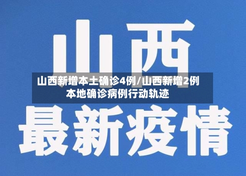 山西新增本土确诊4例/山西新增2例本地确诊病例行动轨迹-第2张图片