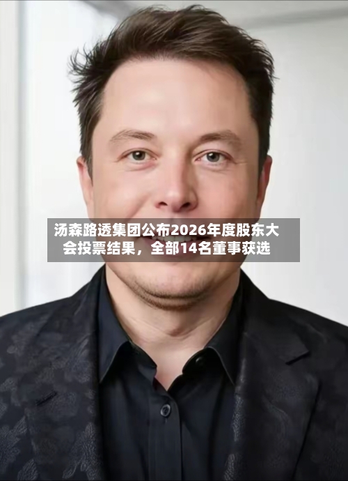 汤森路透集团公布2026年度股东大会投票结果，全部14名董事获选