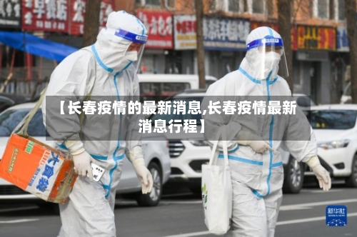 【长春疫情的最新消息,长春疫情最新消息行程】-第3张图片