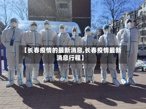 【长春疫情的最新消息,长春疫情最新消息行程】