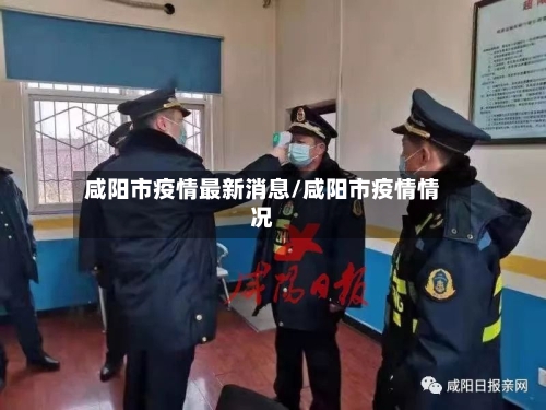 咸阳市疫情最新消息/咸阳市疫情情况