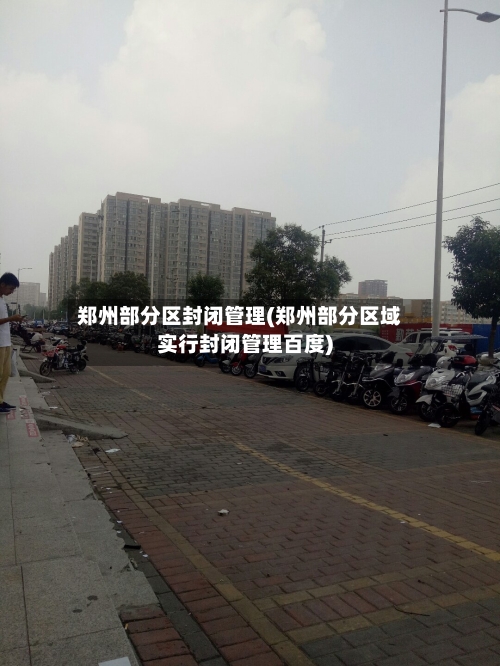 郑州部分区封闭管理(郑州部分区域实行封闭管理百度)