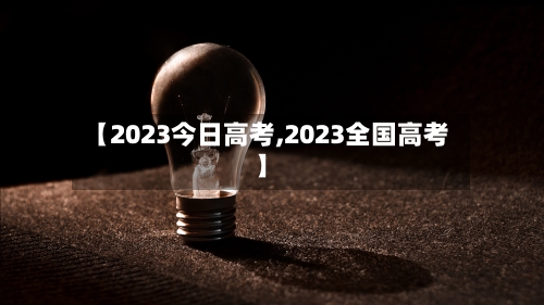 【2023今日高考,2023全国高考】