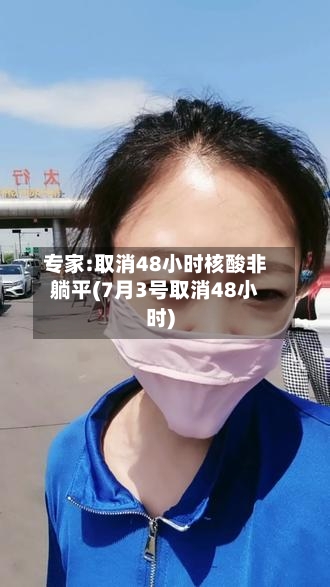 专家:取消48小时核酸非躺平(7月3号取消48小时)-第3张图片