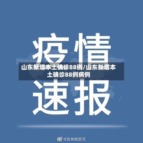 山东新增本土确诊88例/山东新增本土确诊88例病例-第2张图片