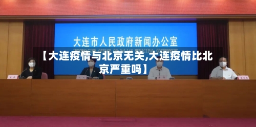 【大连疫情与北京无关,大连疫情比北京严重吗】