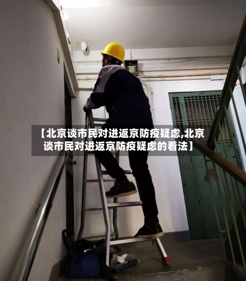 【北京谈市民对进返京防疫疑虑,北京谈市民对进返京防疫疑虑的看法】