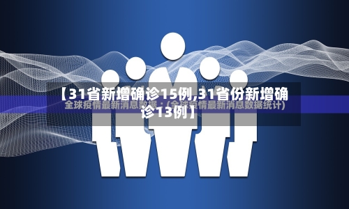 【31省新增确诊15例,31省份新增确诊13例】