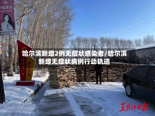 哈尔滨新增2例无症状感染者/哈尔滨新增无症状病例行动轨迹
