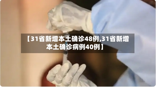【31省新增本土确诊48例,31省新增本土确诊病例40例】