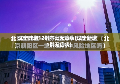 辽宁昨增12例本土无症状(辽宁新增1例无症状)-第2张图片