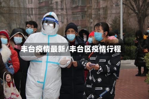 丰台疫情最新/丰台区疫情行程