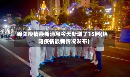 绵阳疫情最新消息今天新增了15例(绵阳疫情最新情况发布)