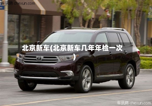 北京新车(北京新车几年年检一次)
