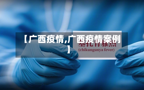 【广西疫情,广西疫情案例】-第2张图片