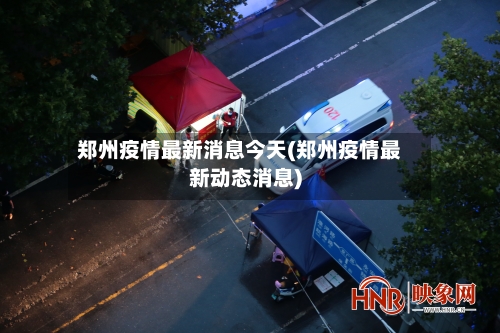 郑州疫情最新消息今天(郑州疫情最新动态消息)-第2张图片