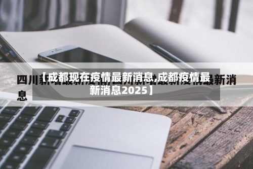 【成都现在疫情最新消息,成都疫情最新消息2025】-第2张图片