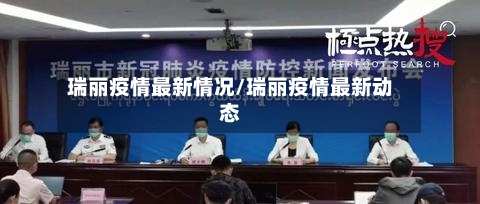 瑞丽疫情最新情况/瑞丽疫情最新动态