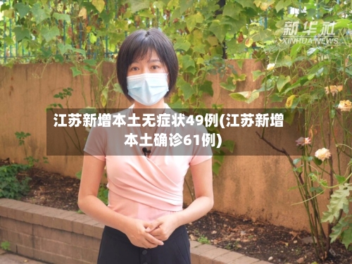 江苏新增本土无症状49例(江苏新增本土确诊61例)-第2张图片