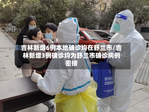 吉林新增6例本地确诊均在舒兰市/吉林新增3例确诊均为舒兰市确诊病例密接-第2张图片