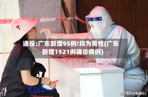 通报:广东新增95例!均为男性(广东新增1921例确诊病例)