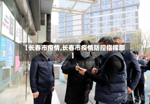 【长春市疫情,长春市疫情防控指挥部】-第2张图片