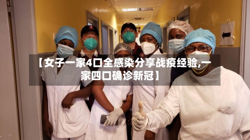 【女子一家4口全感染分享战疫经验,一家四口确诊新冠】-第3张图片