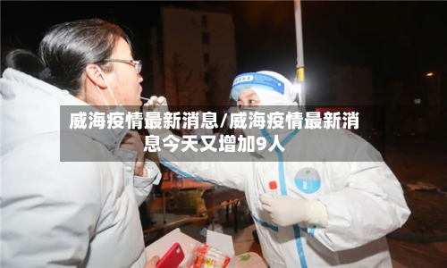 威海疫情最新消息/威海疫情最新消息今天又增加9人