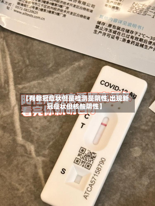 【有新冠症状但是检测是阴性,出现新冠症状但核酸阴性】