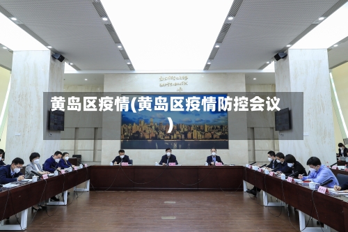 黄岛区疫情(黄岛区疫情防控会议)