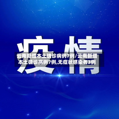 云南新增本土确诊病例7例/云南新增本土确诊病例7例,无症状感染者3例