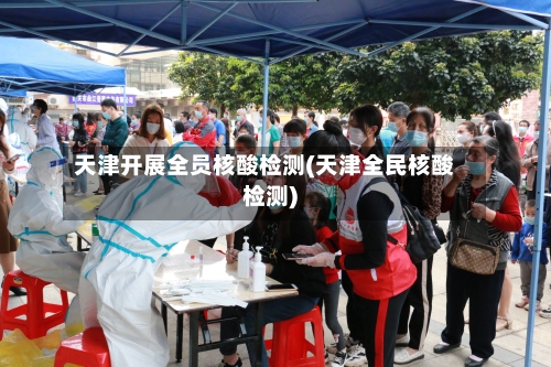 天津开展全员核酸检测(天津全民核酸检测)-第2张图片