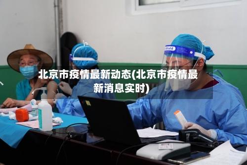 北京市疫情最新动态(北京市疫情最新消息实时)