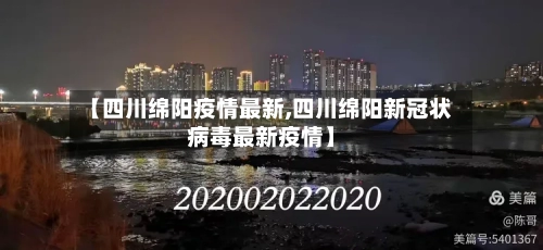 【四川绵阳疫情最新,四川绵阳新冠状病毒最新疫情】