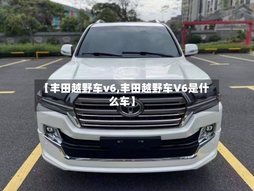 【丰田越野车v6,丰田越野车V6是什么车】