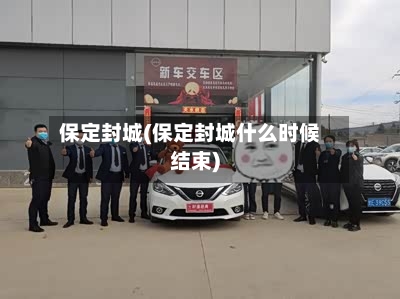 保定封城(保定封城什么时候结束)
