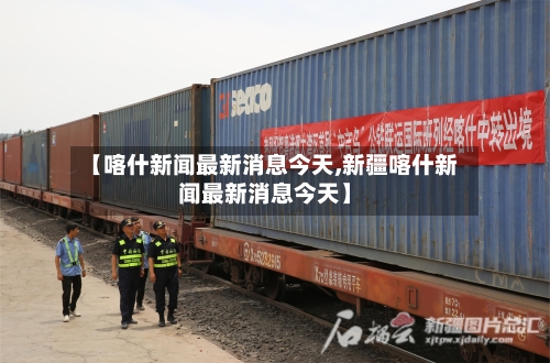 【喀什新闻最新消息今天,新疆喀什新闻最新消息今天】
