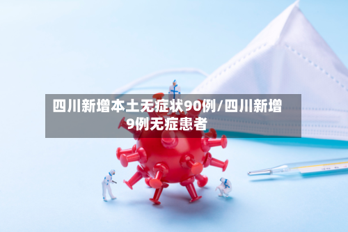 四川新增本土无症状90例/四川新增9例无症患者-第3张图片