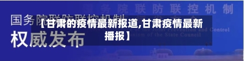 【甘肃的疫情最新报道,甘肃疫情最新播报】