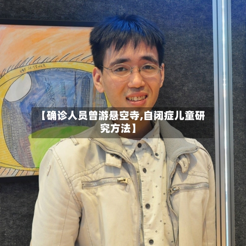 【确诊人员曾游悬空寺,自闭症儿童研究方法】