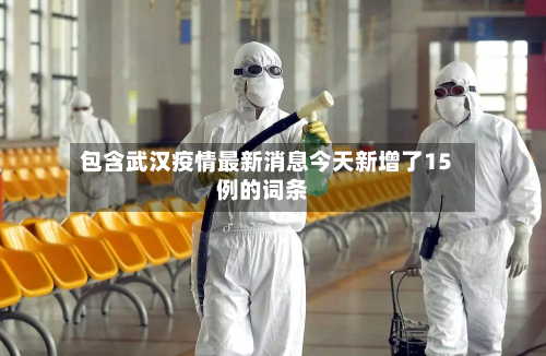 包含武汉疫情最新消息今天新增了15例的词条-第2张图片
