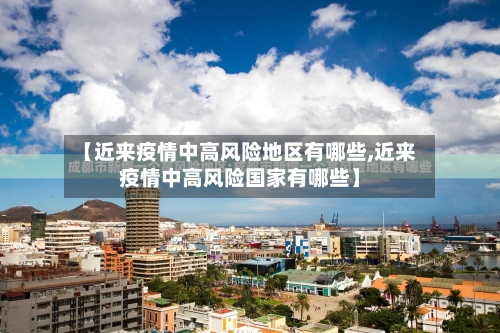 【近来疫情中高风险地区有哪些,近来疫情中高风险国家有哪些】