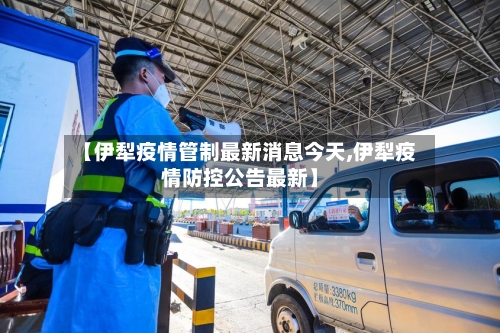 【伊犁疫情管制最新消息今天,伊犁疫情防控公告最新】-第2张图片