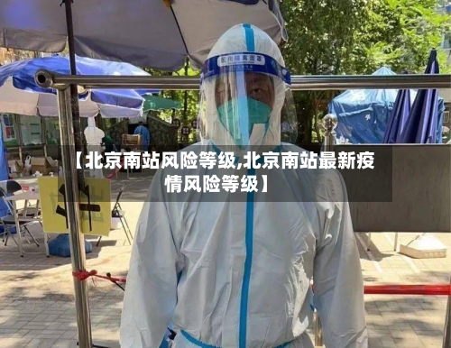 【北京南站风险等级,北京南站最新疫情风险等级】-第2张图片