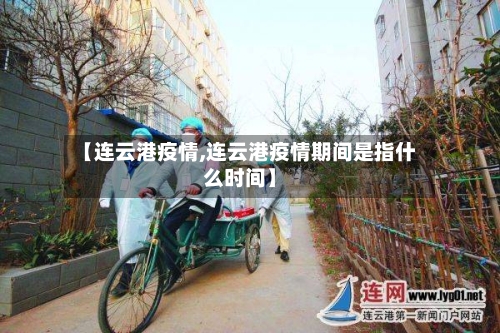 【连云港疫情,连云港疫情期间是指什么时间】