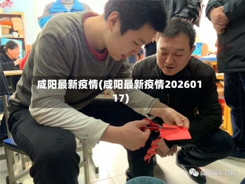 咸阳最新疫情(咸阳最新疫情20260117)