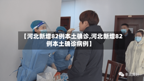 【河北新增82例本土确诊,河北新增82例本土确诊病例】