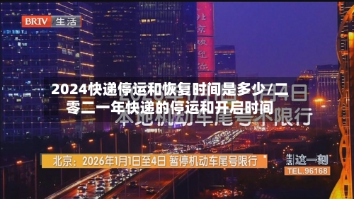 2024快递停运和恢复时间是多少/二零二一年快递的停运和开启时间