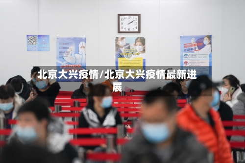 北京大兴疫情/北京大兴疫情最新进展-第3张图片
